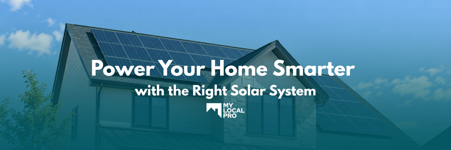 Power Your Home Smarter with the Right Solar System - My Local Pro